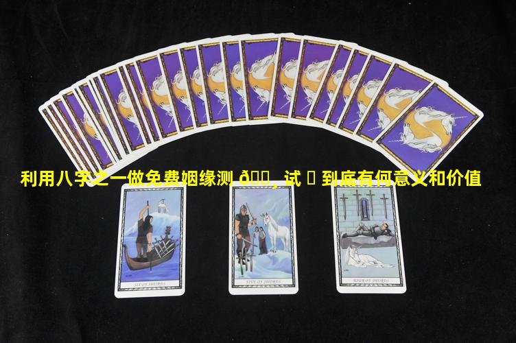 利用八字之一做免费姻缘测 🕸 试 ☘ 到底有何意义和价值